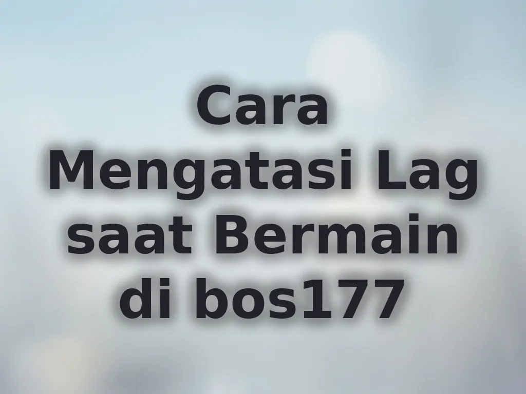 Cara Mengatasi Lag saat Bermain di bos177